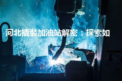 河北撬裝加油站解密：探索如何利用提升您的搜索引擎排名！